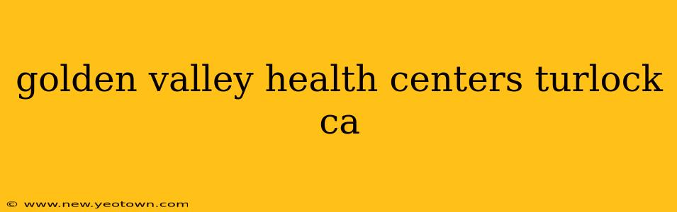 golden valley health centers turlock ca