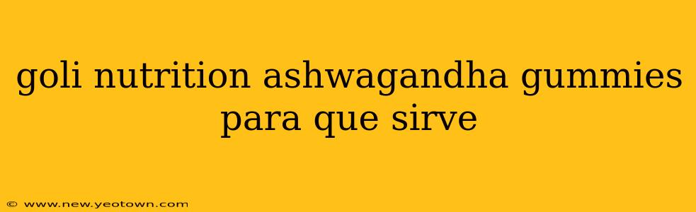 goli nutrition ashwagandha gummies para que sirve