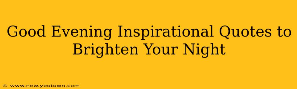 Good Evening Inspirational Quotes to Brighten Your Night