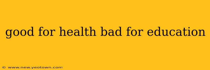 good for health bad for education