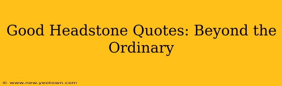 Good Headstone Quotes: Beyond the Ordinary