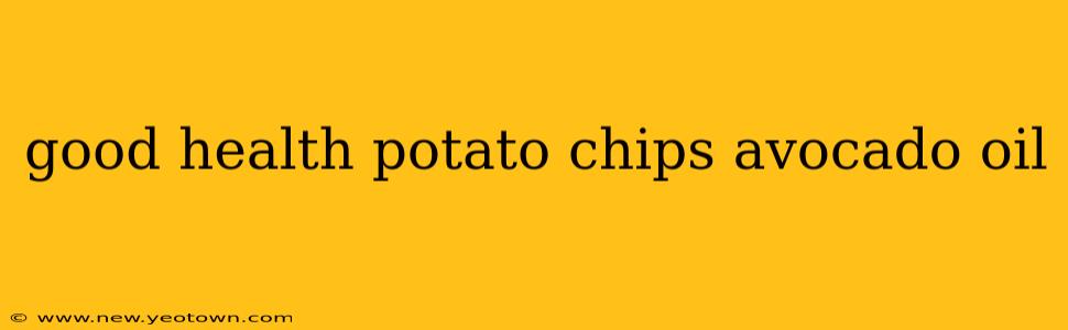 good health potato chips avocado oil