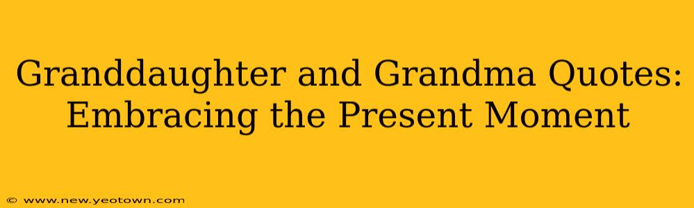 Granddaughter and Grandma Quotes: Embracing the Present Moment