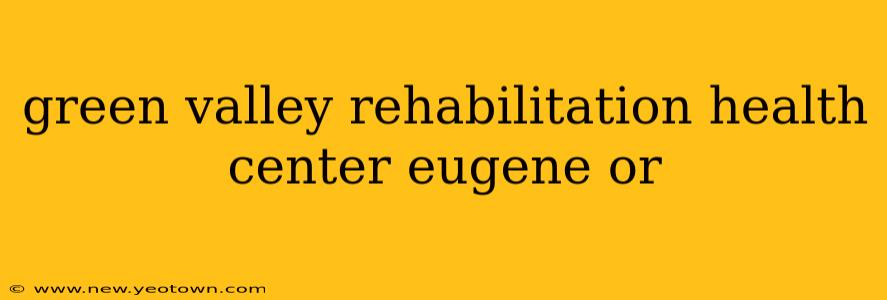 green valley rehabilitation health center eugene or