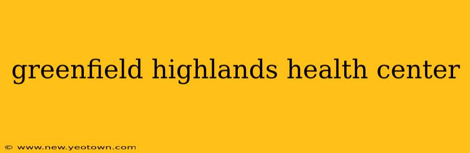 greenfield highlands health center