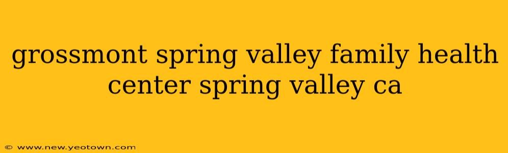 grossmont spring valley family health center spring valley ca