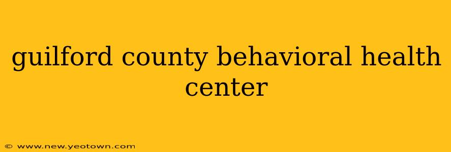 guilford county behavioral health center