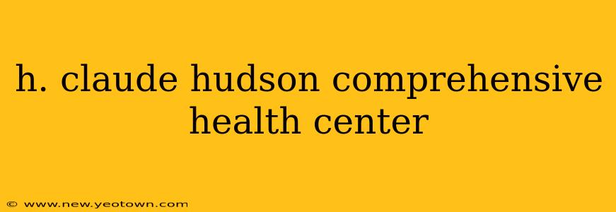 h. claude hudson comprehensive health center