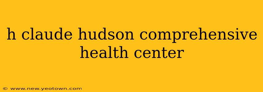 h claude hudson comprehensive health center