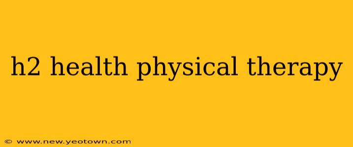 h2 health physical therapy