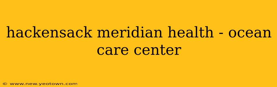 hackensack meridian health - ocean care center
