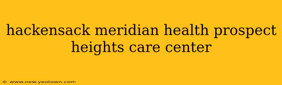 hackensack meridian health prospect heights care center