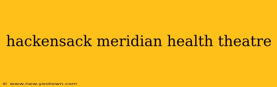 hackensack meridian health theatre