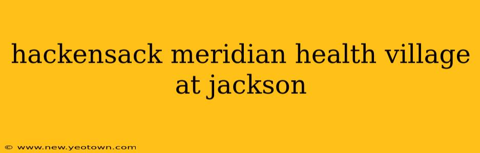 hackensack meridian health village at jackson