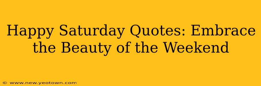 Happy Saturday Quotes: Embrace the Beauty of the Weekend