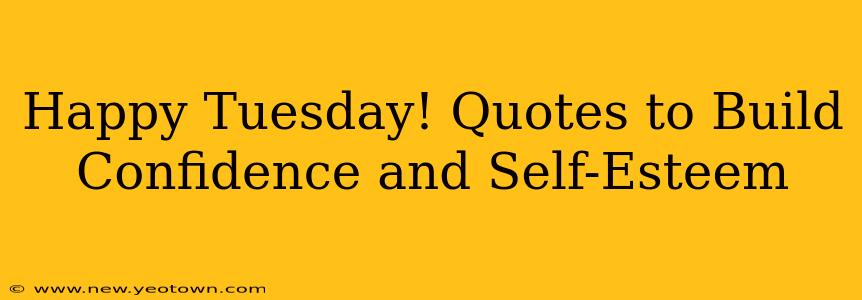 Happy Tuesday! Quotes to Build Confidence and Self-Esteem
