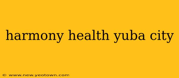 harmony health yuba city