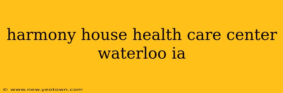 harmony house health care center waterloo ia