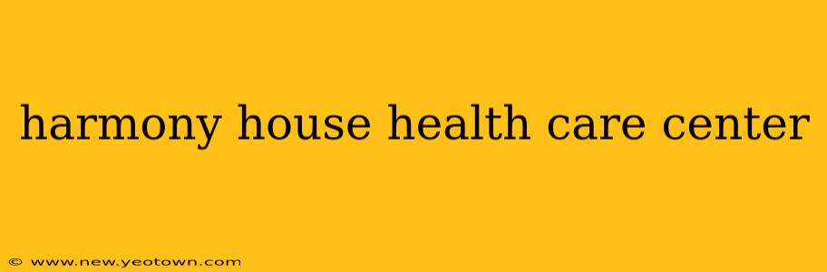 harmony house health care center