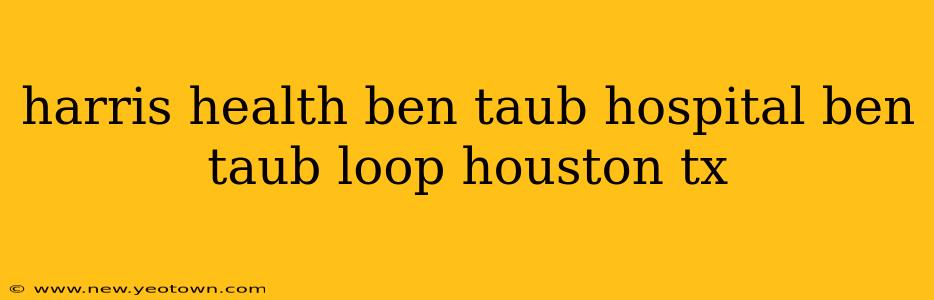 harris health ben taub hospital ben taub loop houston tx