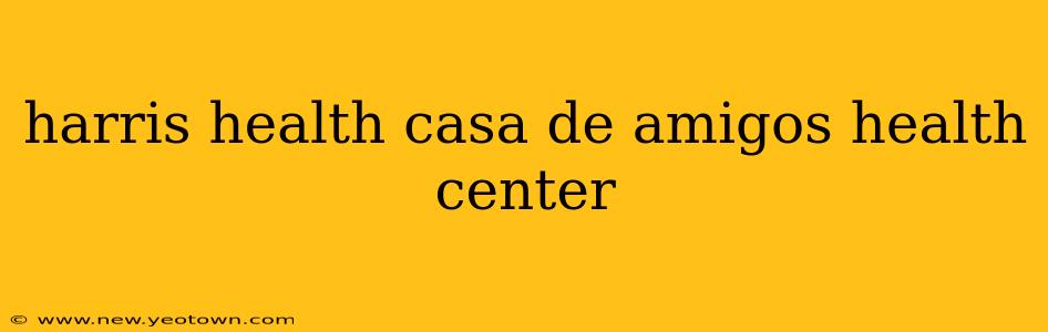 harris health casa de amigos health center