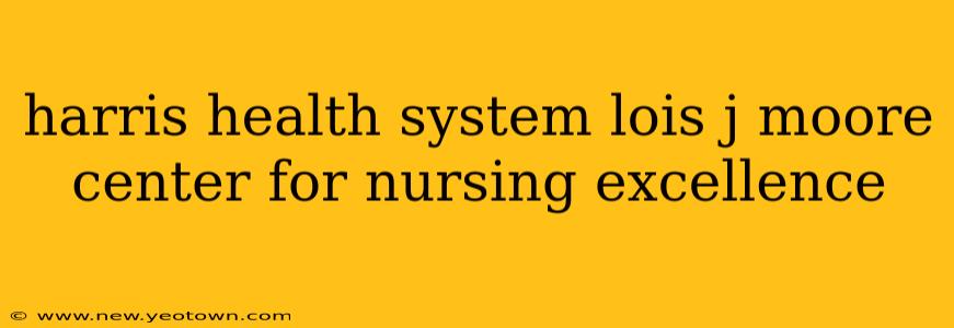 harris health system lois j moore center for nursing excellence