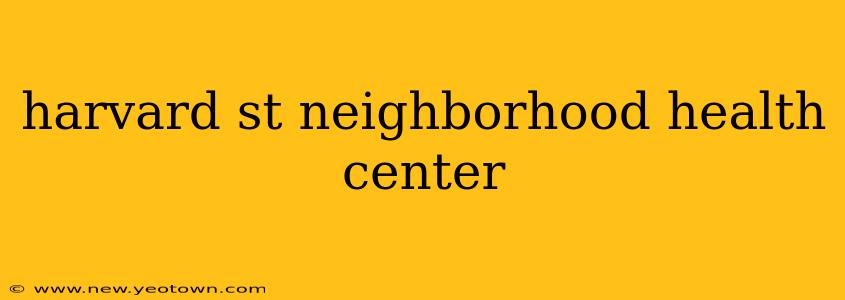 harvard st neighborhood health center