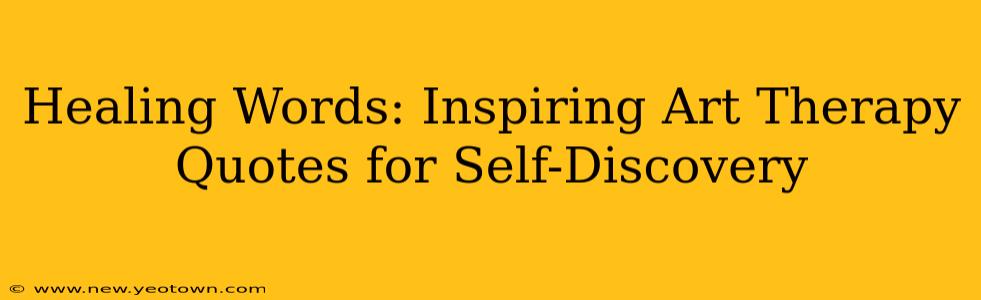 Healing Words: Inspiring Art Therapy Quotes for Self-Discovery