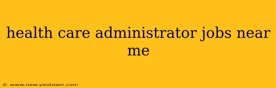 health care administrator jobs near me