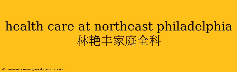 health care at northeast philadelphia 林艳丰家庭全科