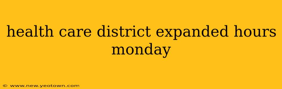 health care district expanded hours monday