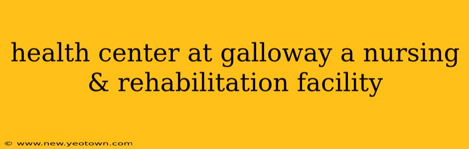 health center at galloway a nursing & rehabilitation facility