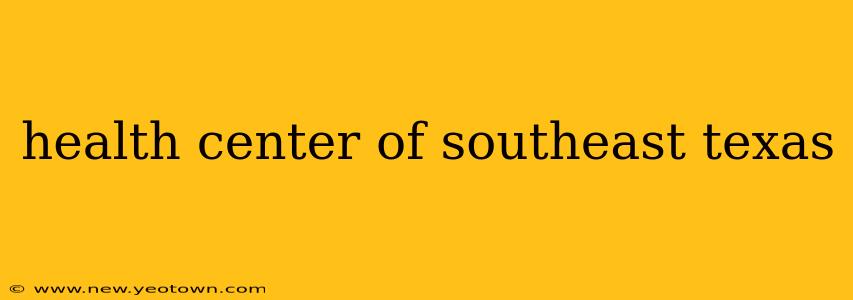 health center of southeast texas