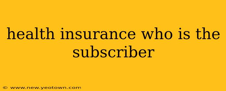 health insurance who is the subscriber