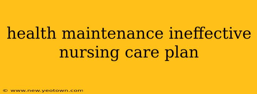 health maintenance ineffective nursing care plan