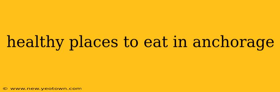 healthy places to eat in anchorage