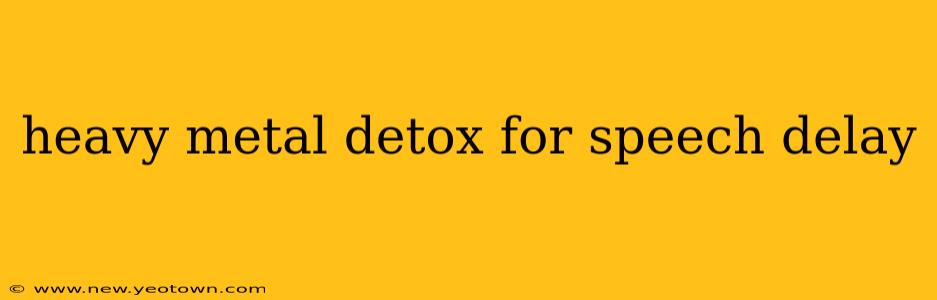 heavy metal detox for speech delay