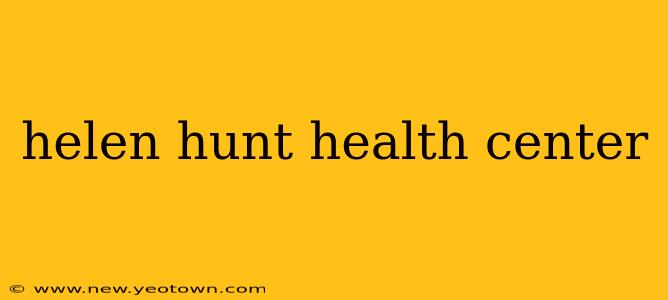 helen hunt health center