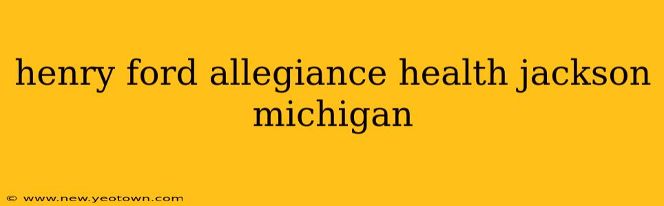 henry ford allegiance health jackson michigan