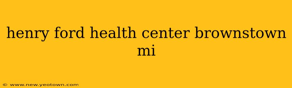 henry ford health center brownstown mi