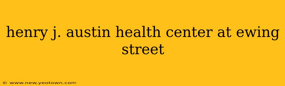 henry j. austin health center at ewing street
