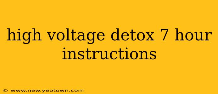 high voltage detox 7 hour instructions