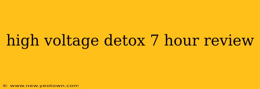 high voltage detox 7 hour review