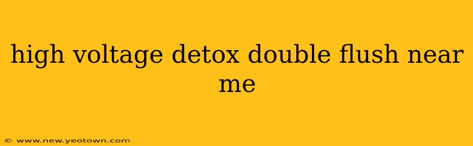 high voltage detox double flush near me