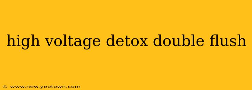 high voltage detox double flush
