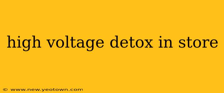 high voltage detox in store