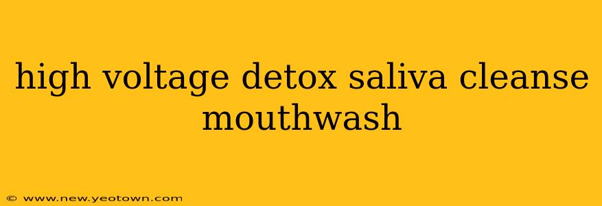 high voltage detox saliva cleanse mouthwash