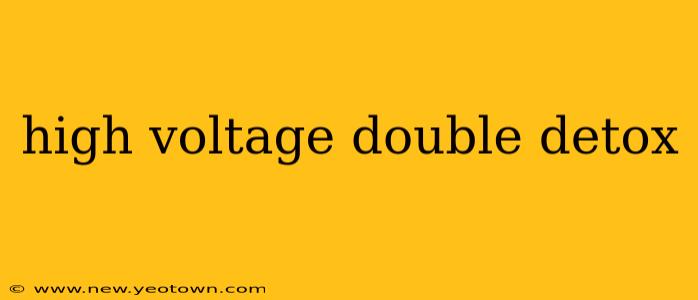 high voltage double detox