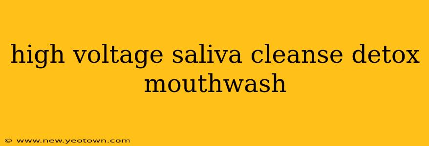 high voltage saliva cleanse detox mouthwash