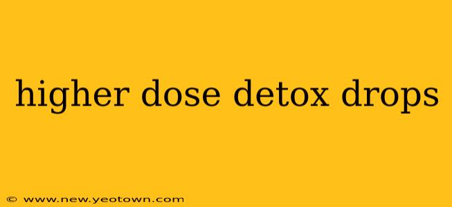 higher dose detox drops